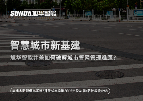 智慧城市新基建： ■十大网投平台排名 智能井盖如何破解城市管网管理难题？